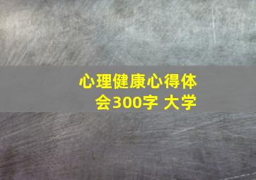 心理健康心得体会300字 大学